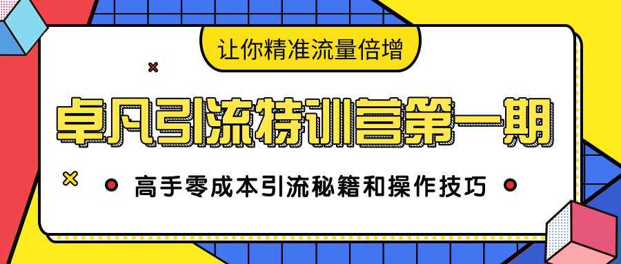卓凡引流特训营第一期：高手零成本引流秘籍和操作技巧，让你精准流量倍增-网赚网