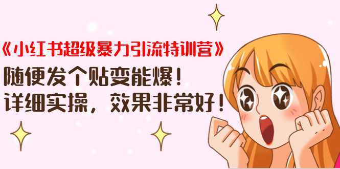 《小红书超级暴力引流特训营》随便发个贴变能爆，详细实操，效果非常好！-网赚网