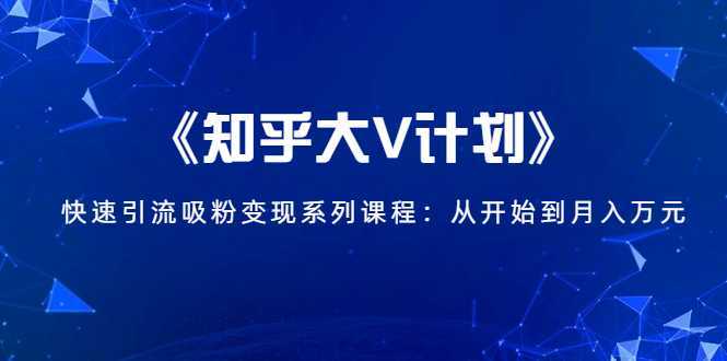 《知乎大V计划》快速引流吸粉变现系列课程：从0开始到月入万元-网赚网