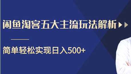 闲鱼淘客五大主流玩法解析，掌握后既能引流又能轻松实现日入500+-网赚网