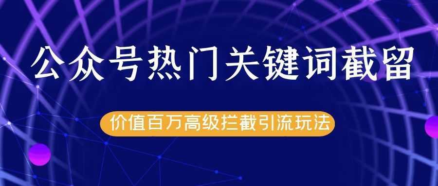 图片[1]-公众号热门关键词截留精准引流实战课程，价值百万高级拦截引流玩法！-网赚网