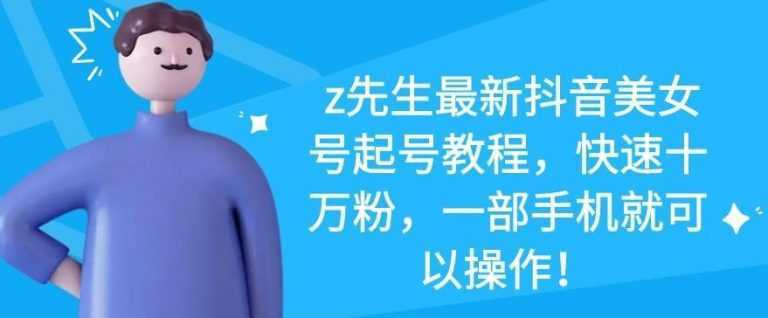 图片[1]-z先生最新抖音美女号起号教程，快速十万粉，一部手机就可以操作-网赚网