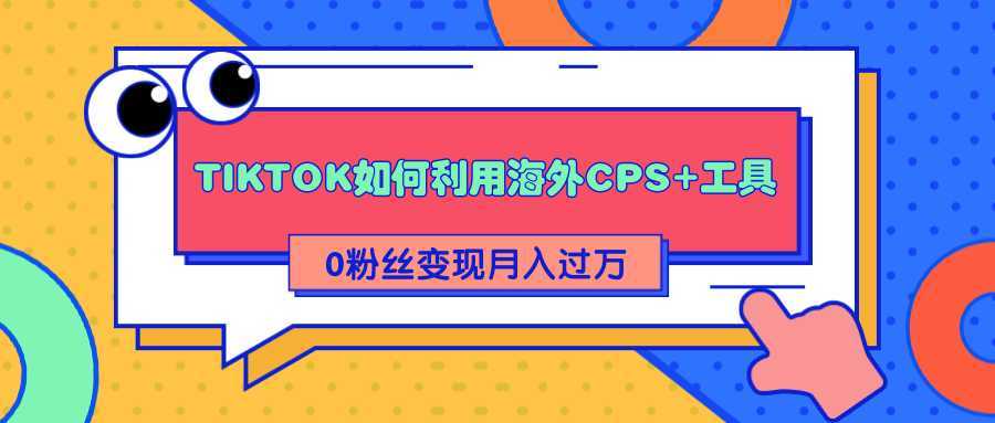 详细解析TIKTOK如何利用海外CPS+工具0粉丝轻松变现月入过万-网赚网
