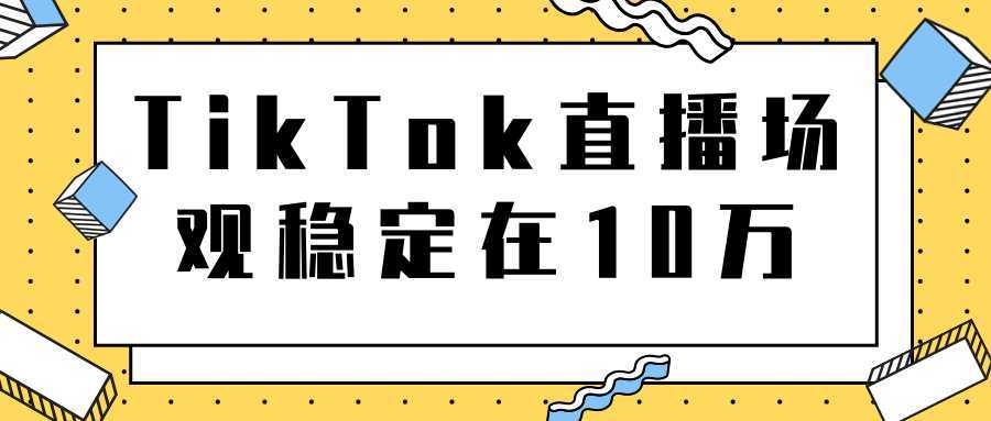 TikTok直播场观稳定在10万，导流独立站转化率1：5000实操讲解-网赚网