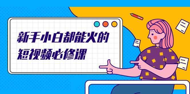 图片[1]-新手小白都能火的短视频必修课，教你三天就能上热门的短视频IP技术-网赚网