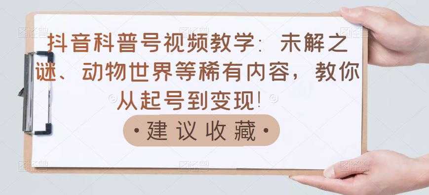 抖音科普号视频教学:未解之谜、动物世界等稀有内容,教你从起号到变现!-网赚网