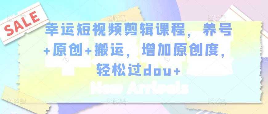 图片[1]-幸运短视频剪辑课程，养号+原创+搬运，增加原创度，轻松过dou+-网赚网