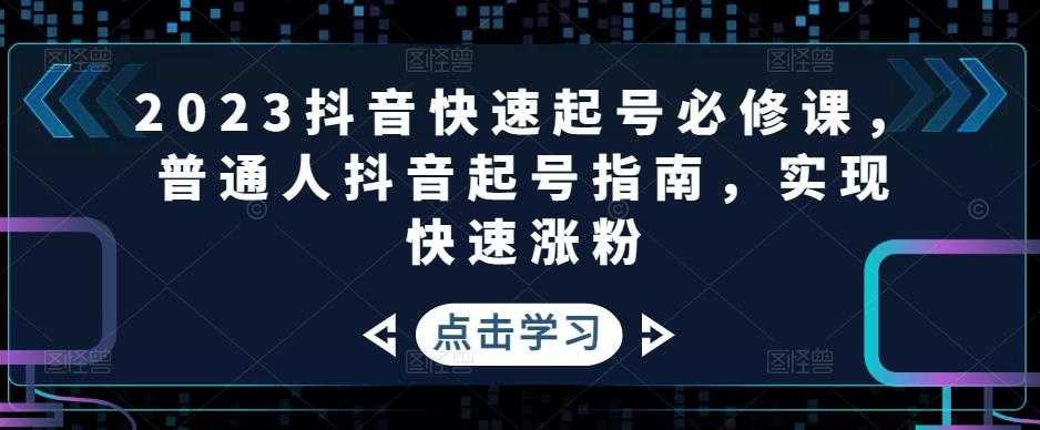 2023抖音快速起号必修课，普通人抖音起号指南，实现快速涨粉-网赚网
