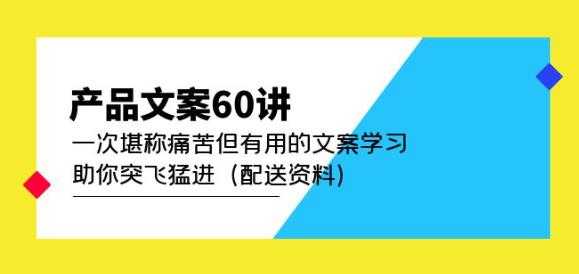 图片[1]-产品文案60讲：一次堪称痛苦但有用的文案学习助你突飞猛进（配送资料）-网赚网