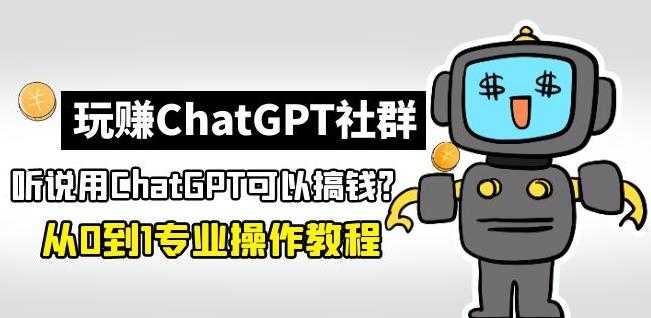 图片[1]-玩赚ChatGPT社群：听说ChatGPT可以用来搞钱？从0到1保姆级教程-网赚网