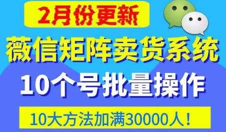 微信矩阵卖货系统，多线程批量养10个微信号，10种加粉落地方法，快速加满3W人卖货！-网赚网