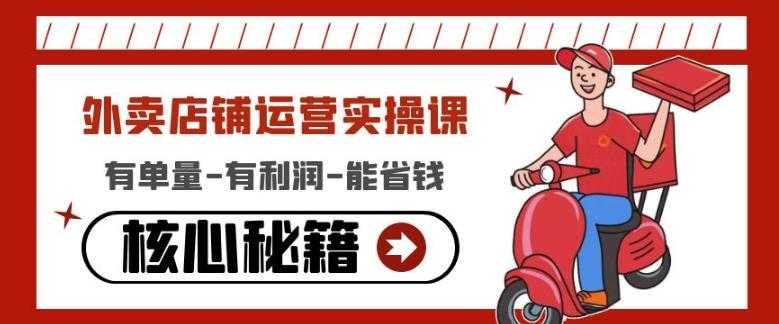 外卖店铺运营实操课：有单量-有利润-能省钱，核心秘籍无保留分享-网赚网