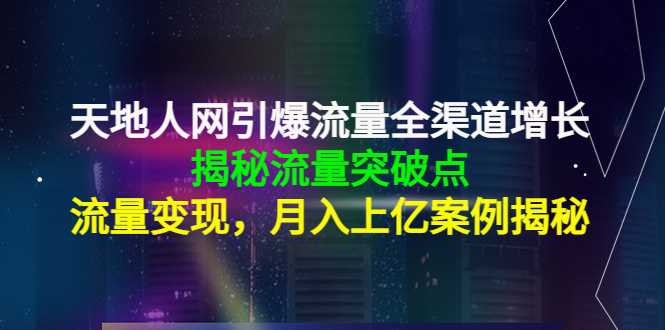 天地人网引爆流量全渠道增长：揭秘流量突然破点，流量变现，月入上亿案例-网赚网