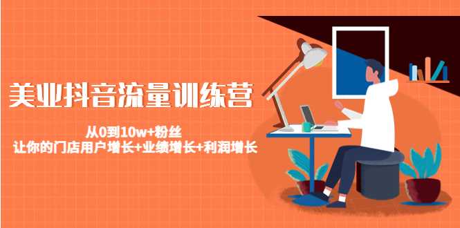 美业抖音流量训练营：从0到10w+粉丝 让你的门店用户增长+业绩增长+利润增长-网赚网