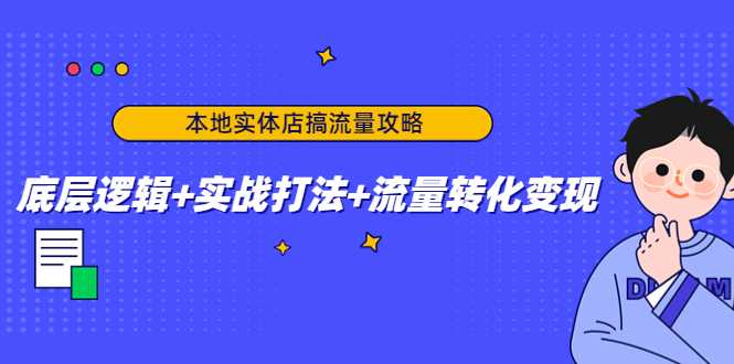 本地实体店搞流量攻略：底层逻辑+实战打法+流量转化变现-网赚网