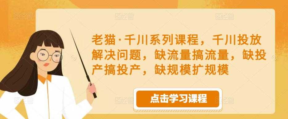 图片[1]-老猫·千川系列课程，千川投放解决问题，缺流量搞流量，缺投产搞投产，缺规模扩规模-网赚网