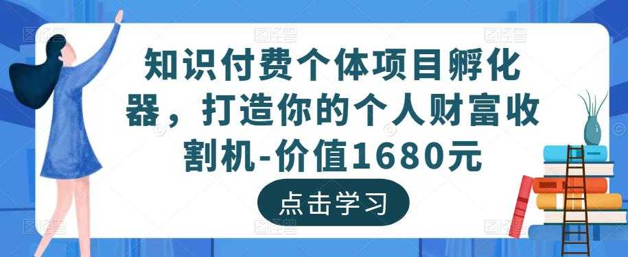 知识付费个体项目孵化器，打造你的个人财富收割机-价值1680元-网赚网