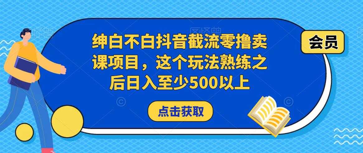 绅白不白抖音截流零撸卖课项目，这个玩法熟练之后日入至少500以上-网赚网