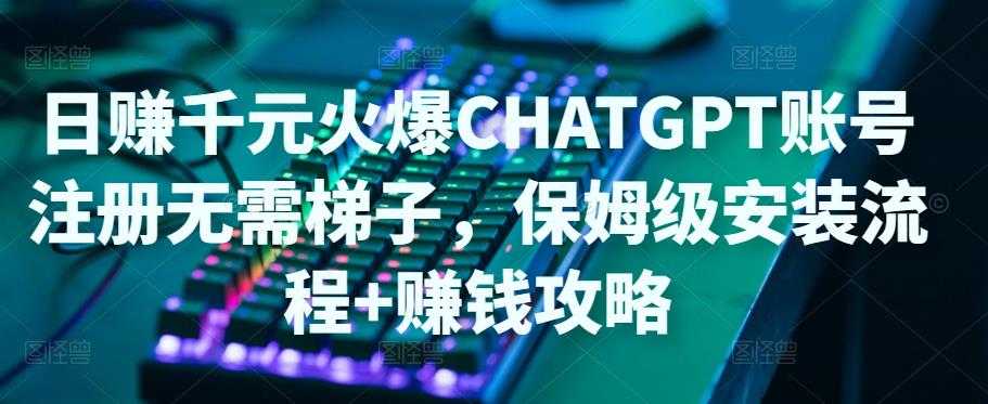 日赚千元火爆ChatGPT账号注册无需ti子，保姆级安装流程+赚钱攻略-网赚网