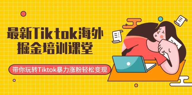 最新Tiktok海外掘金培训课堂：带你玩转Tiktok暴力涨粉轻松变现-网赚网