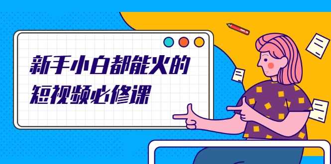 图片[1]-新手小白都能火的短视频必修课，教你三天就能上热门的短视频IP技术-网赚网