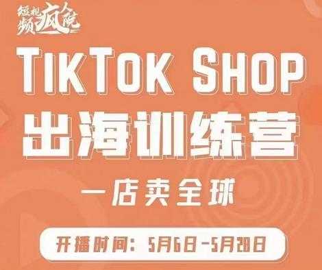 疯人院:TikTok Shop出海训练营（一店卖全球)，出海抢占全球新流量-网赚网
