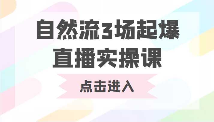 自然流3场起爆直播实操课 双标签交互拉号实战系统课-网赚网