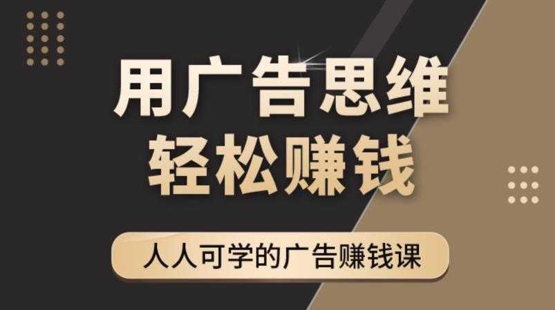 《广告思维36计》人人可学习的广告赚钱课，全民皆商时代-网赚网