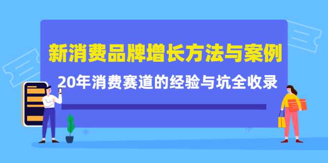 新消费品牌增长方法与案例精华课：20年消费赛道的经验与坑全收录-网赚网