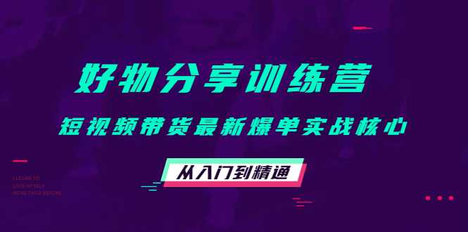 好物分享训练营：短视频带货最新爆单实战核心，从入门到精通-网赚网