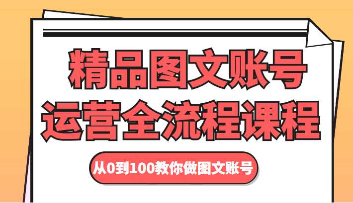 精品图文账号运营全流程课程 从0到100教你做图文账号-网赚网