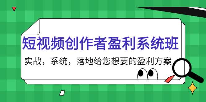 短视频创作者盈利系统班，实战，系统，落地给您想要的盈利方案（无水印）-网赚网