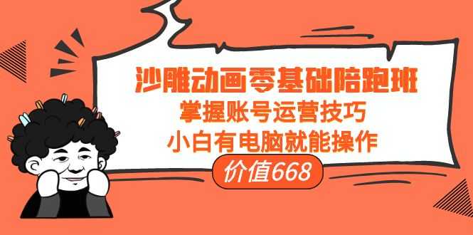 沙雕动画零基础陪跑班，掌握账号运营技巧，小白有电脑就能操作（价值668元）-网赚网