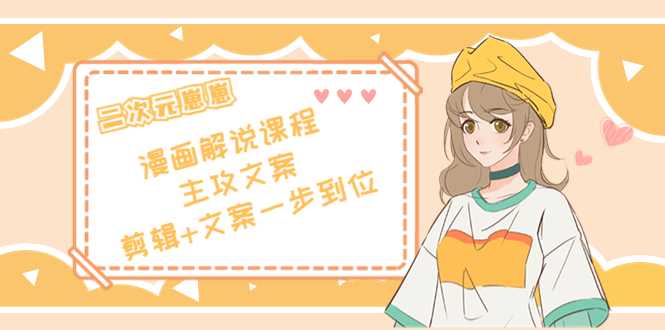 图片[1]-二次元·漫画解说课程——主攻文案，剪辑+文案一步到位（价值599元）-网赚网