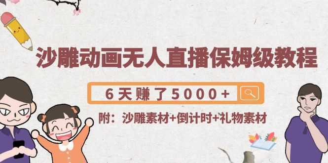 沙雕动画无人直播保姆级教程：6天赚了5000+(附沙雕素材+倒计时+礼物素材)-网赚网